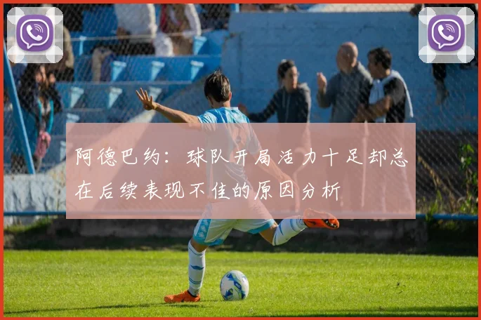阿德巴约：球队开局活力十足却总在后续表现不佳的原因分析