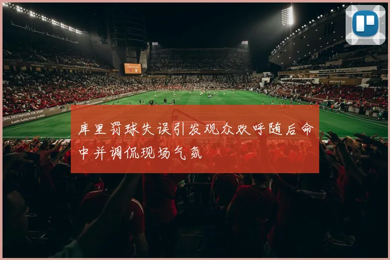 库里罚球失误引发观众欢呼随后命中并调侃现场气氛