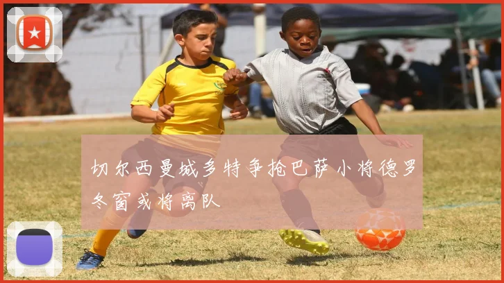 切尔西曼城多特争抢巴萨小将德罗冬窗或将离队