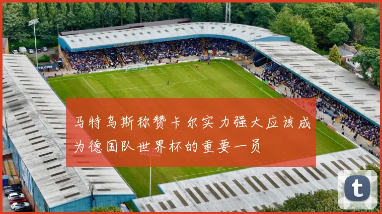 马特乌斯称赞卡尔实力强大应该成为德国队世界杯的重要一员