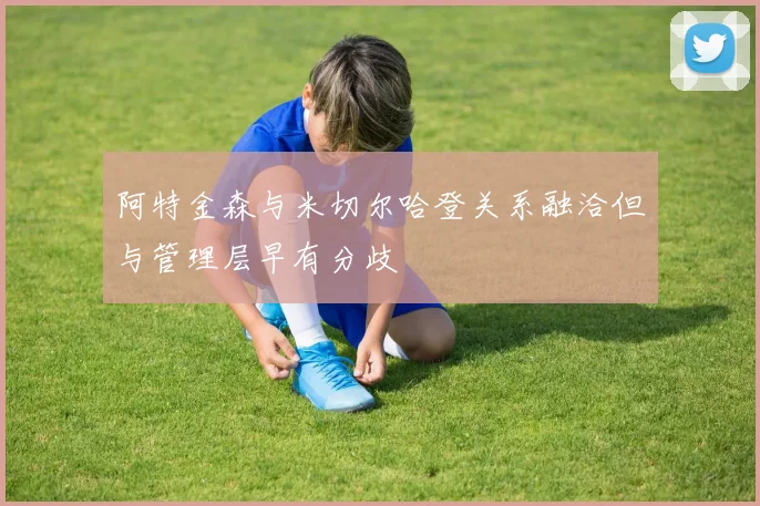 阿特金森与米切尔哈登关系融洽但与管理层早有分歧