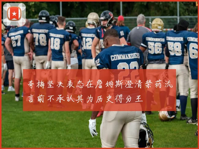夸梅坚决表态在詹姆斯澄清禁药流言前不承认其为历史得分王