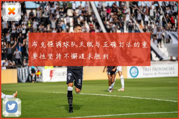 布克强调球队天赋与正确打法的重要性坚持不懈追求胜利