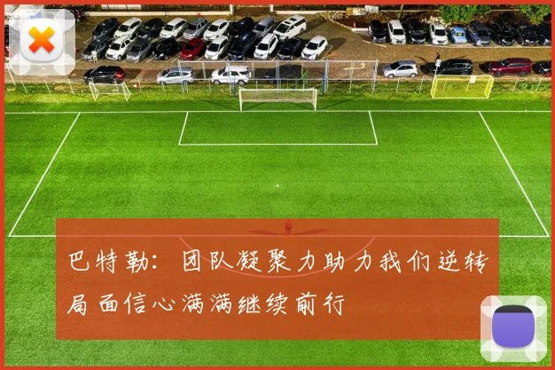 巴特勒：团队凝聚力助力我们逆转局面信心满满继续前行